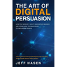 The Art of Digital Persuasion: How the World's Most Innovative Brands Are Using New Technologies to Influence People