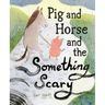 Pig and Horse and the Something Scary: A Picture Book