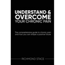 Understand and Overcome Your Chronic Pain: The comprehensive guide to chronic pain and how you an shape a positive future