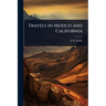 Travels in Mexico and California