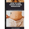 How to Lose Weight During Menopause: Step by step guide on how to lose weight during menopause.