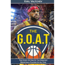 The G.O.A.T: Lebron James: The Story of One of the Greatest Basketball Players of All Time