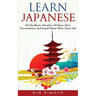 Learn Japanese: Get the Basics, Vacation with Ease, Start Conversations, and Sound Fluent When You're Not