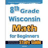 8th Grade Wisconsin Math for Beginners: Standardized Testing and Home Schooling Study Guide