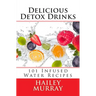 Delicious Detox Drinks: 101 Infused Water Recipes