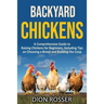 Backyard Chickens: A Comprehensive Guide to Raising Chickens for Beginners, Including Tips on Choosing a Breed and Building the Coop