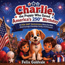 Charlie, the Puppy Who Saved America's 250th Birthday: A USA 250th Anniversary Story for Kids About Courage, Friendship, Family, and Fireworks (Perfec