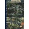 A Manual of Botany for the Northern States: Comprising Generic Descriptions of All Phenogamous and Cryptog Amous Plants to the North of Virginia, Hith