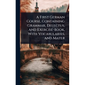 A First German Course, Containing Grammar, Delectus, and Exercise-book, With Vocabularies, and Mater