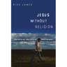 Jesus Without Religion: What Did He Say? What Did He Do? What's the Point?