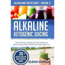 Alkaline Ketogenic Juicing: Nutrient-Packed, Alkaline-Keto Juice Recipes for Balance, Energy, Holistic Health, and Natural Weight Loss
