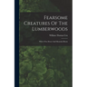 Fearsome Creatures Of The Lumberwoods: With A Few Desert And Mountain Beasts