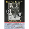 Ike's "Go-To Guy," Paul T. Carroll: An Extraordinary Husband, Father, Soldier, and Special Assistant to General of the Army and President Dwight D. Ei