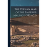 The Persian War of the Emperor Maurice (582-602) ...