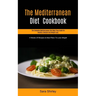 The Mediterranean Diet Cookbook: The Complete Mediterranean Diet Meal Prep Guide For Healthy Lifestyle And Weight Loss (4 Weeks Of Recipes & Meal Plan