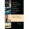 America's Urban Crisis and the Advent of Color-Blind Politics: Education, Incarceration, Segregation, and the Future of the U.S. Multiracial Democracy