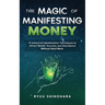 The Magic of Manifesting Money: 15 Advanced Manifestation Techniques to Attract Wealth, Success, and Abundance Without Hard Work