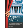 Supreme Myths: Why the Supreme Court is Not a Court and its Justices are Not Judges