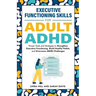 Executive Functioning Skills for Adult ADHD: Proven Tools and Strategies to Strengthen Executive Functioning, Build Healthy Habits, and Overcome ADHD