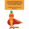 The Adventures of Captain Carrot and the Veggie Crew: Healthy Heroes on a Mission