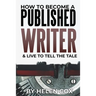 How to Become a Published Writer: & Live to Tell the Tale