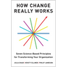 How Change Really Works: Seven Science-Based Principles for Transforming Your Organization