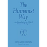 The Humanist Way - An Introduction to Ethical Humanist Religion