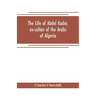 The life of Abdel Kader, ex-sultan of the Arabs of Algeria; written from his own dictation, and comp. from other authentic sources