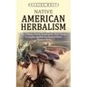 Native American Herbalism: The Ultimate Herbal Encyclopedia With Theory (A Complete Medical Handbook of Native American Herbs)