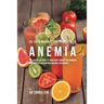 58 Juice Recipes for People with Anemia: The Juicing Solution to Increasing Hunger and Bringing Your Appetite Back without Medical Treatments