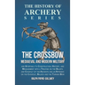 The Crossbow - Mediaeval and Modern Military and Sporting it's Construction, History, and Management: With a Treatise on the Balista and Catapult of t