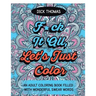 F*ck It All, Let's Just Color: An Adult Coloring Book Filled With Wonderful Swear Words