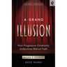A Grand Illusion: How Progressive Christianity Undermines Biblical Faith
