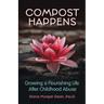 Compost Happens: Growing a Flourishing Life After Childhood Abuse
