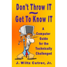 Don't Throw IT - Get To Know IT: A Computer Guide for the Technically Challenged