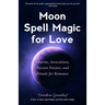 Moon Spell Magic for Love: Charms, Invocations, Passion Potions and Rituals for Romance