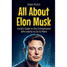 All About Elon Musk: A Kid's Guide to the Entrepreneur Who Wants to Go to Mars