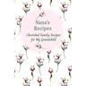 Nana's Recipes Cherished Family Recipes for My Grandchild: Recipe Books To Write In