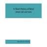 A short history of Bond street old and new, from the reign of King James II. to the coronation of King George V. Also lists of the inhabitants in 1811