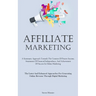 Affiliate Marketing: A Systematic Approach Towards The Creation Of Passive Income, Attainment Of Financial Independence, And Achievement Of Success In