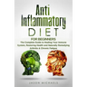 Anti-Inflammatory Diet for Beginners: The Complete Guide to Healing Your Immune System, Restoring Health and Naturally Remedying Arthritis & Chronic F