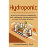 Hydroponic: A Practical Guide to Turbocharge Your Hydroponic Garden with Focus on New Technique & System