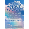 Heart-Dreamer: Stepping into Life, Love, Creativity and Dreams-No Matter What
