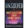 Unsolved: The Most Baffling True Crime Cases: Shocking Disappearances, Unsolved Murders, and Chilling Mysteries That Still Haunt the World