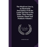The World we Live in, an Illustrated Description of all the Lands and Seas of the Globe, Their Peoples, Animals, Plants and Products Volume 1