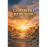 The God Who Rebuilds: A Journey of Faith, Healing, and Purpose