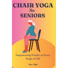 Chair Yoga for Seniors: Empowering Vitality at Every Stage of Life