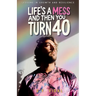 Life's a Mess and Then You Turn 40: Lessons in Growth & Resilience