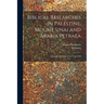 Biblical Researches in Palestine, Mount Sinai and Arabia Petraea: A Journal of Travels in the Year 1838