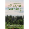 The Power of Forest Bathing: A Comprehensive Guide to Shinrin-Yoku, the Japanese Practice of Healing and Mindfulness in Nature